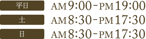 平日 AM9:00-PM19:00 / 土 AM8:30-PM17:30 / 日 AM8:30-PM17:30